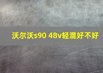 沃尔沃s90 48v轻混好不好